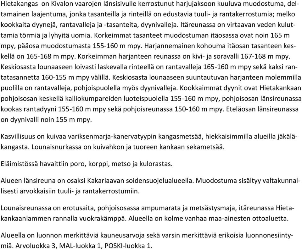 Korkeimmat tasanteet muodostuman itäosassa ovat noin 165 m mpy, pääosa muodostumasta 155-160 m mpy. Harjannemainen kohouma itäosan tasanteen keskellä on 165-168 m mpy.