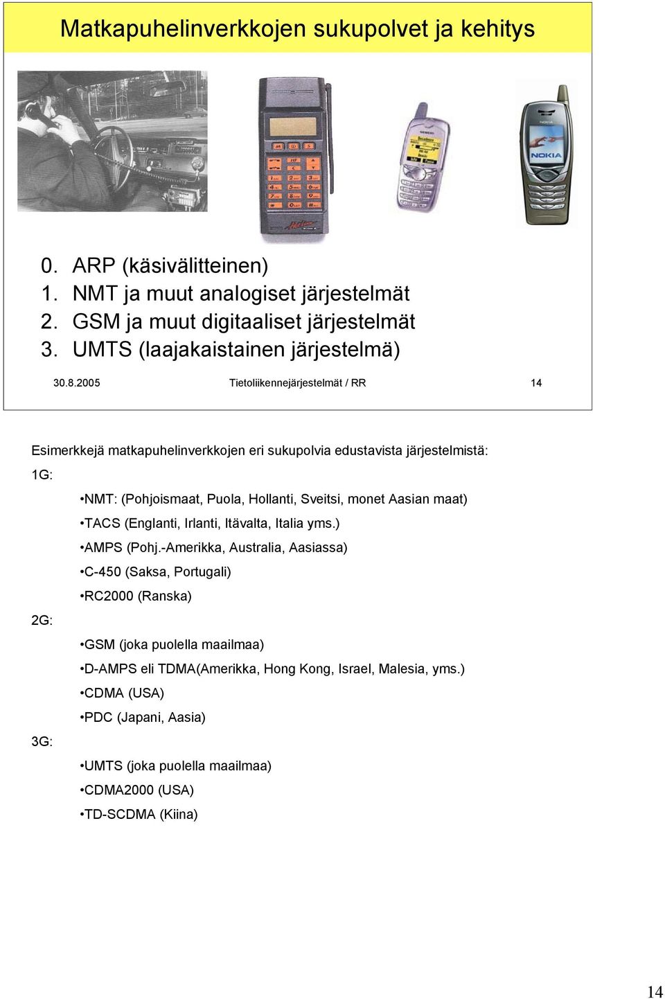 2005 Tietoliikennejärjestelmät / RR 14 Esimerkkejä matkapuhelinverkkojen eri sukupolvia edustavista järjestelmistä: 1G: NMT: (Pohjoismaat, Puola, Hollanti, Sveitsi, monet