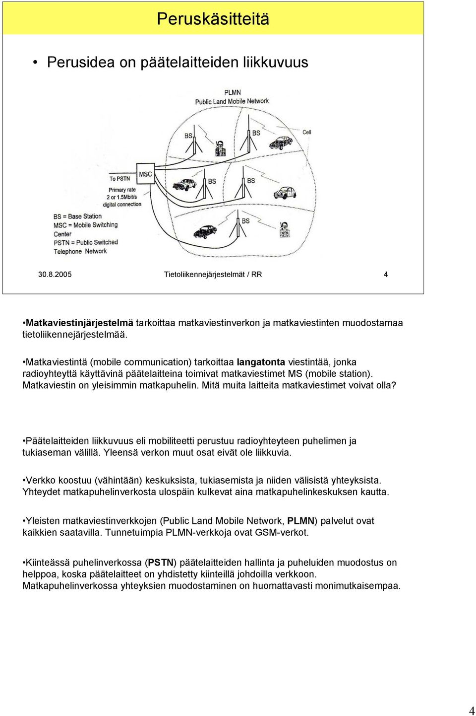 Matkaviestintä (mobile communication) tarkoittaa langatonta viestintää, jonka radioyhteyttä käyttävinä päätelaitteina toimivat matkaviestimet MS (mobile station).