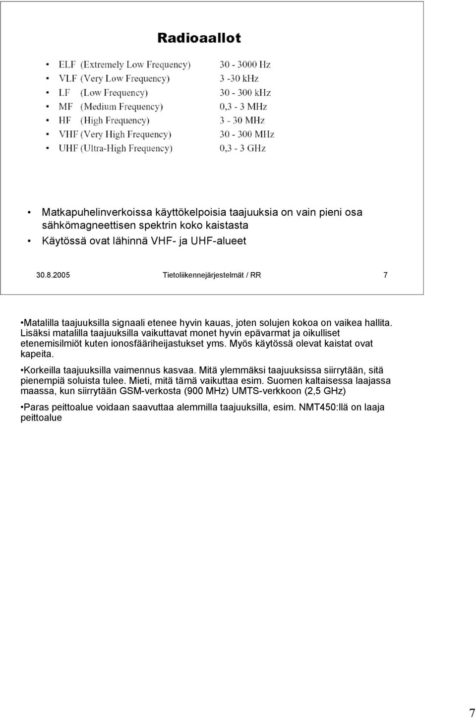 Lisäksi matalilla taajuuksilla vaikuttavat monet hyvin epävarmat ja oikulliset etenemisilmiöt kuten ionosfääriheijastukset yms. Myös käytössä olevat kaistat ovat kapeita.