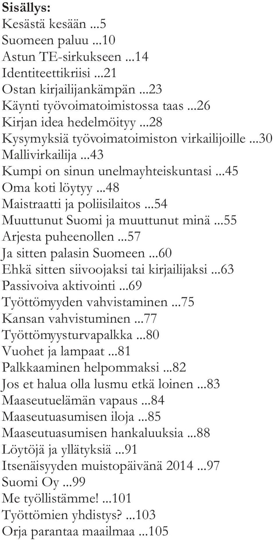 ..54 Muuttunut Suomi ja muuttunut minä...55 Arjesta puheenollen...57 Ja sitten palasin Suomeen...60 Ehkä sitten siivoojaksi tai kirjailijaksi...63 Passivoiva aktivointi...69 Työttömyyden vahvistaminen.