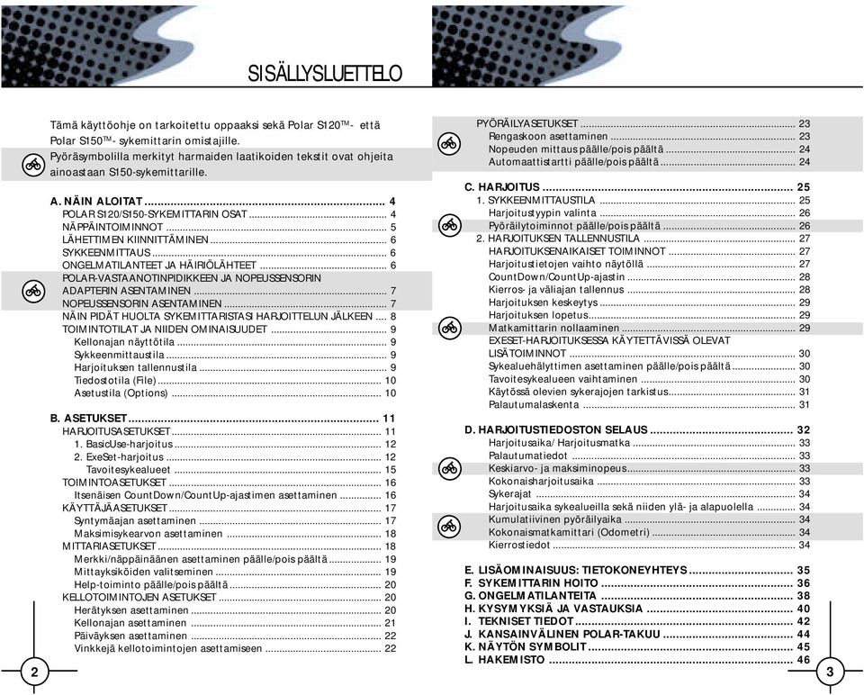 .. 5 LÄHETTIMEN KIINNITTÄMINEN... 6 SYKKEENMITTAUS... 6 ONGELMATILANTEET JA HÄIRIÖLÄHTEET... 6 POLAR-VASTAANOTINPIDIKKEEN JA NOPEUSSENSORIN ADAPTERIN ASENTAMINEN... 7 NOPEUSSENSORIN ASENTAMINEN.