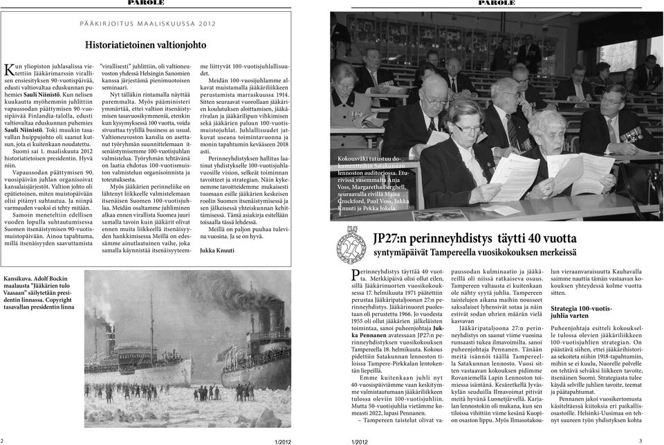 Kun nelisen kuukautta myöhemmin juhlittiin vapaussodan päättymisen 90-vuosipäivää Finlandia-talolla, edusti  Toki muukin tasavallan huippujohto oli saanut kutsun, jota ei kuitenkaan noudatettu.