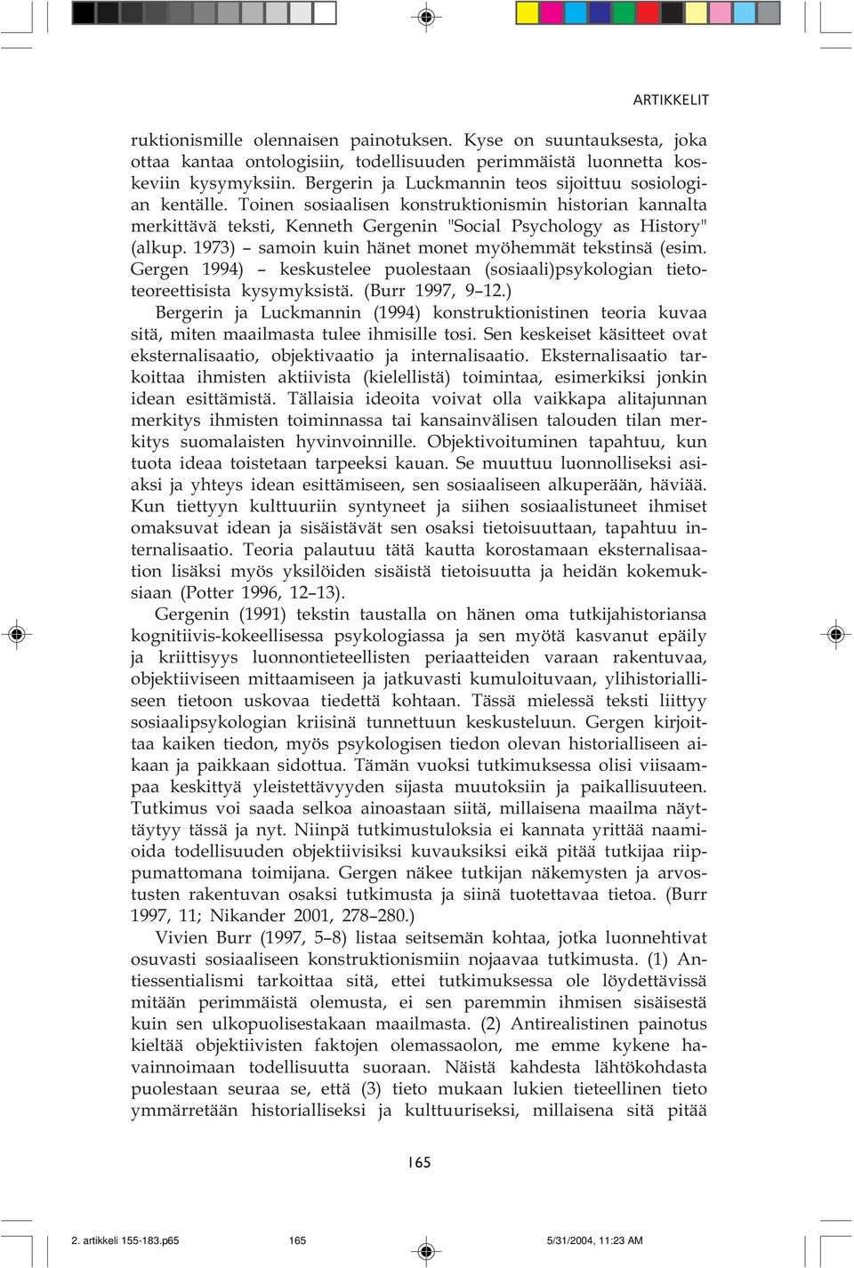 tekstinsä (esim Gergen 1994) keskustelee puolestaan (sosiaali)psykologian tietoteoreettisista kysymyksistä (Burr 1997, 9 12 ) Bergerin ja Luckmannin (1994) konstruktionistinen teoria kuvaa sitä,