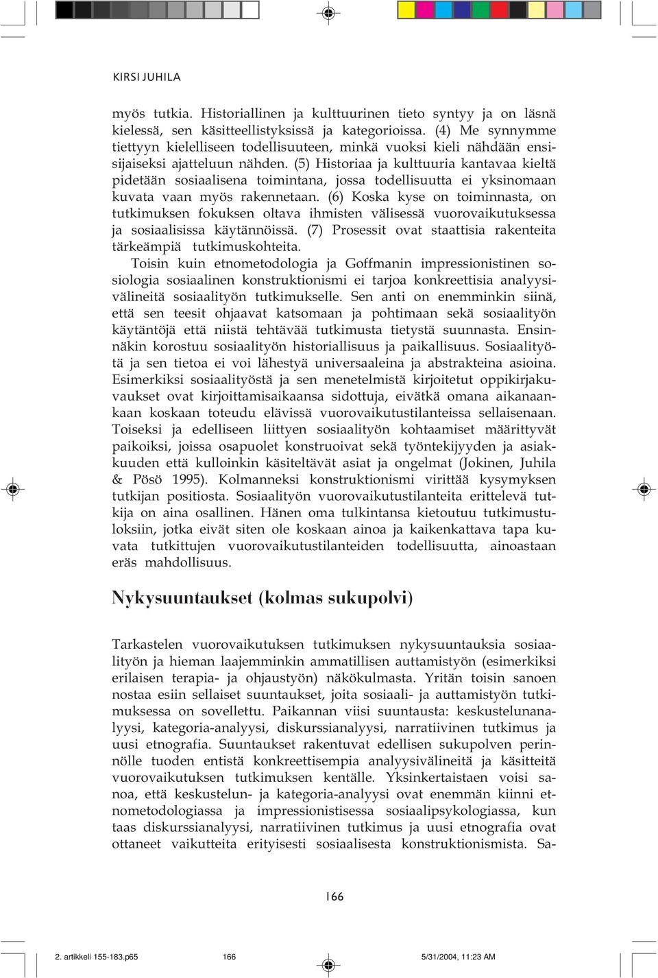 kyse on toiminnasta, on tutkimuksen fokuksen oltava ihmisten välisessä vuorovaikutuksessa ja sosiaalisissa käytännöissä (7) Prosessit ovat staattisia rakenteita tärkeämpiä tutkimuskohteita Toisin