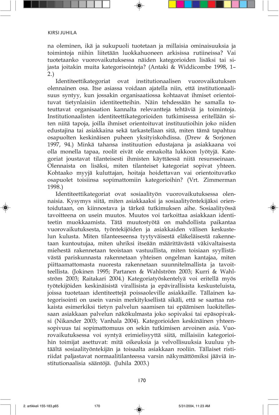 (Antaki & Widdicombe 1998, 1 2 ) Identiteettikategoriat ovat institutionaalisen vuorovaikutuksen olennainen osa Itse asiassa voidaan ajatella niin, että institutionaalisuus syntyy, kun jossakin