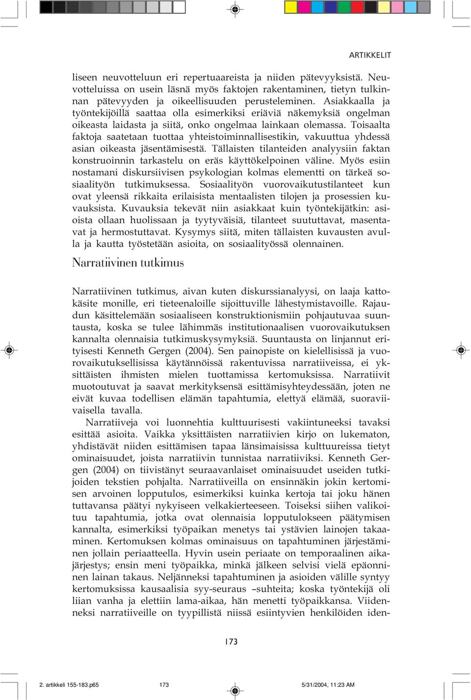 vakuuttua yhdessä asian oikeasta jäsentämisestä Tällaisten tilanteiden analyysiin faktan konstruoinnin tarkastelu on eräs käyttökelpoinen väline Myös esiin nostamani diskursiivisen psykologian kolmas