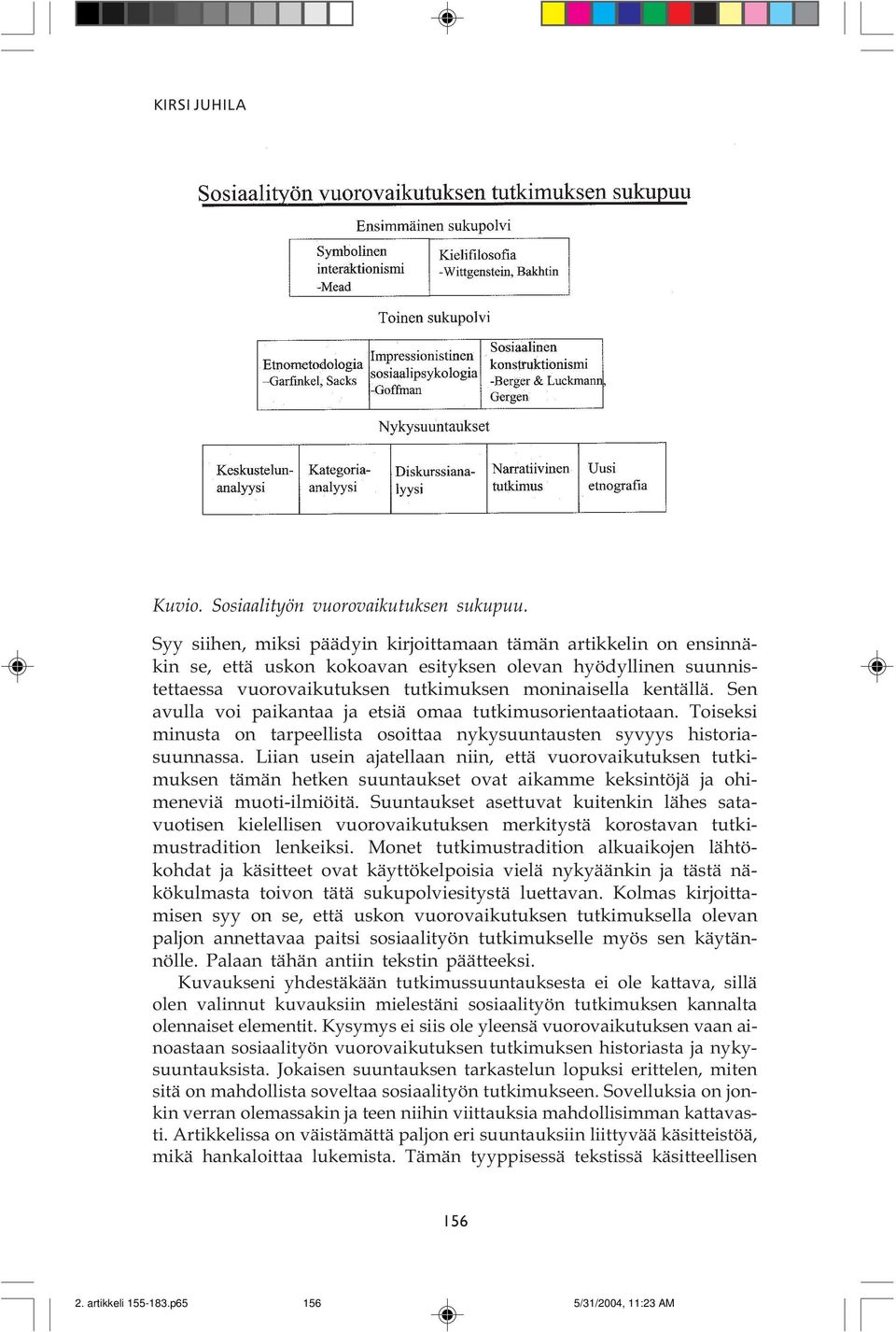 Liian usein ajatellaan niin, että vuorovaikutuksen tutkimuksen tämän hetken suuntaukset ovat aikamme keksintöjä ja ohimeneviä muoti-ilmiöitä Suuntaukset asettuvat kuitenkin lähes satavuotisen