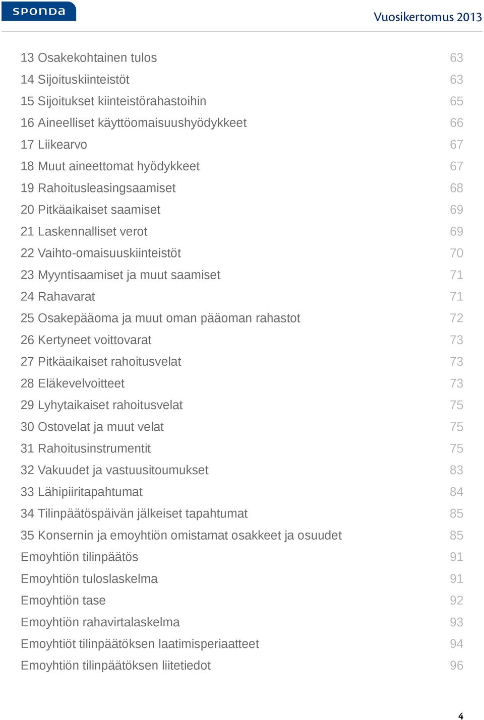 Osakepääoma ja muut oman pääoman rahastot 72 26 Kertyneet voittovarat 73 27 Pitkäaikaiset rahoitusvelat 73 28 Eläkevelvoitteet 73 29 Lyhytaikaiset rahoitusvelat 75 30 Ostovelat ja muut velat 75 31