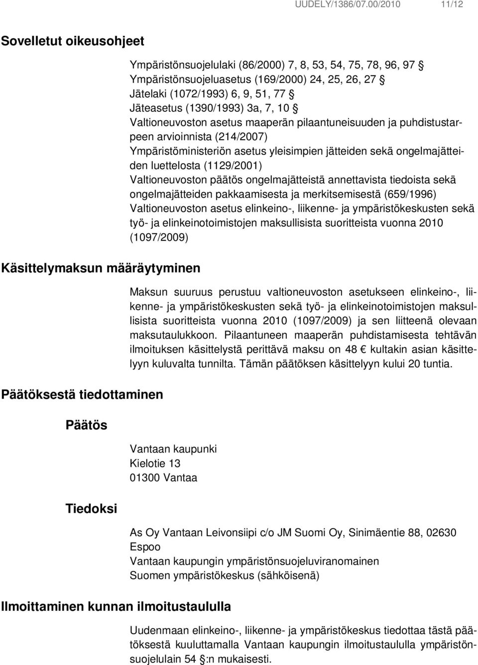 (169/2000) 24, 25, 26, 27 Jätelaki (1072/1993) 6, 9, 51, 77 Jäteasetus (1390/1993) 3a, 7, 10 Valtioneuvoston asetus maaperän pilaantuneisuuden ja puhdistustarpeen arvioinnista (214/2007)