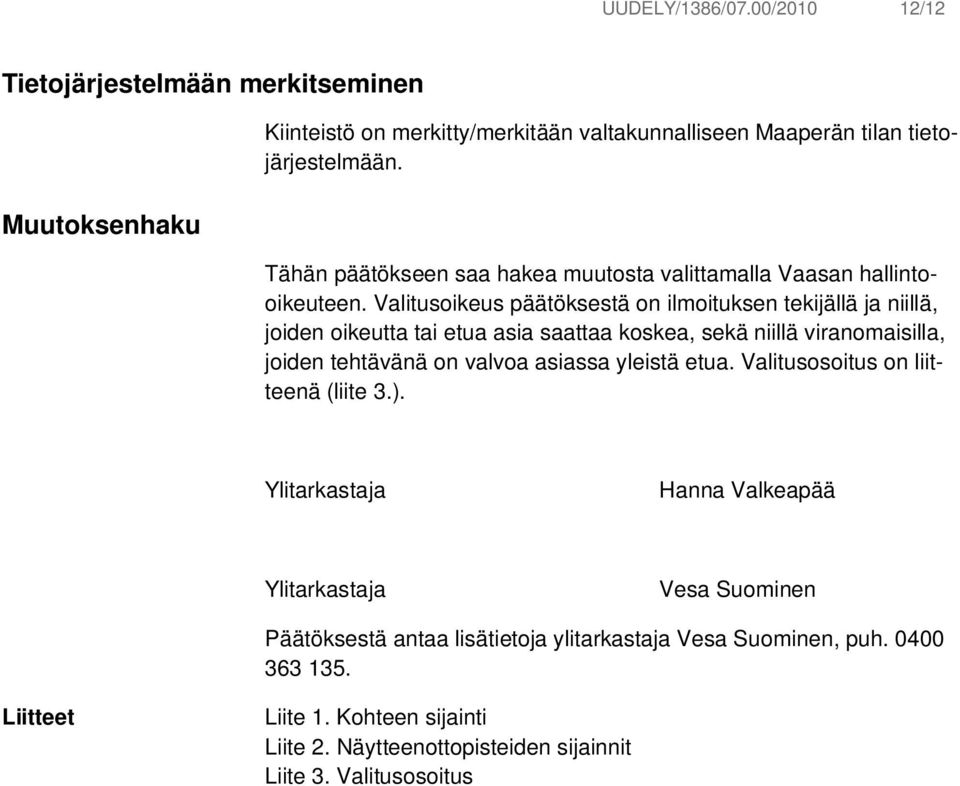 Valitusoikeus päätöksestä on ilmoituksen tekijällä ja niillä, joiden oikeutta tai etua asia saattaa koskea, sekä niillä viranomaisilla, joiden tehtävänä on valvoa asiassa