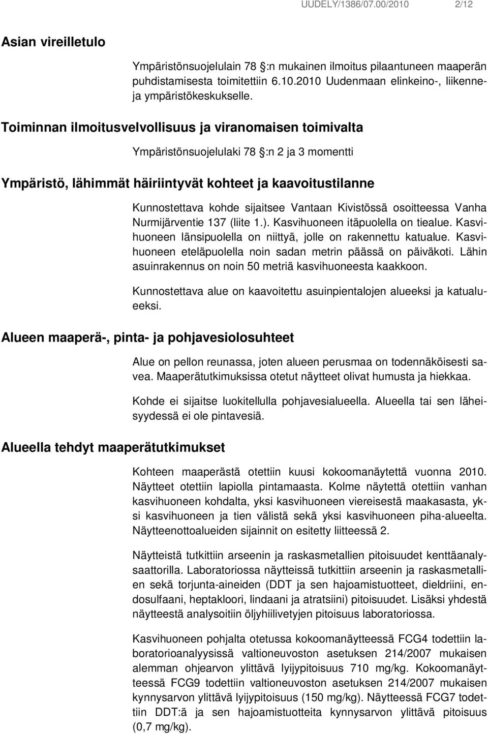 Vantaan Kivistössä osoitteessa Vanha Nurmijärventie 137 (liite 1.). Kasvihuoneen itäpuolella on tiealue. Kasvihuoneen länsipuolella on niittyä, jolle on rakennettu katualue.