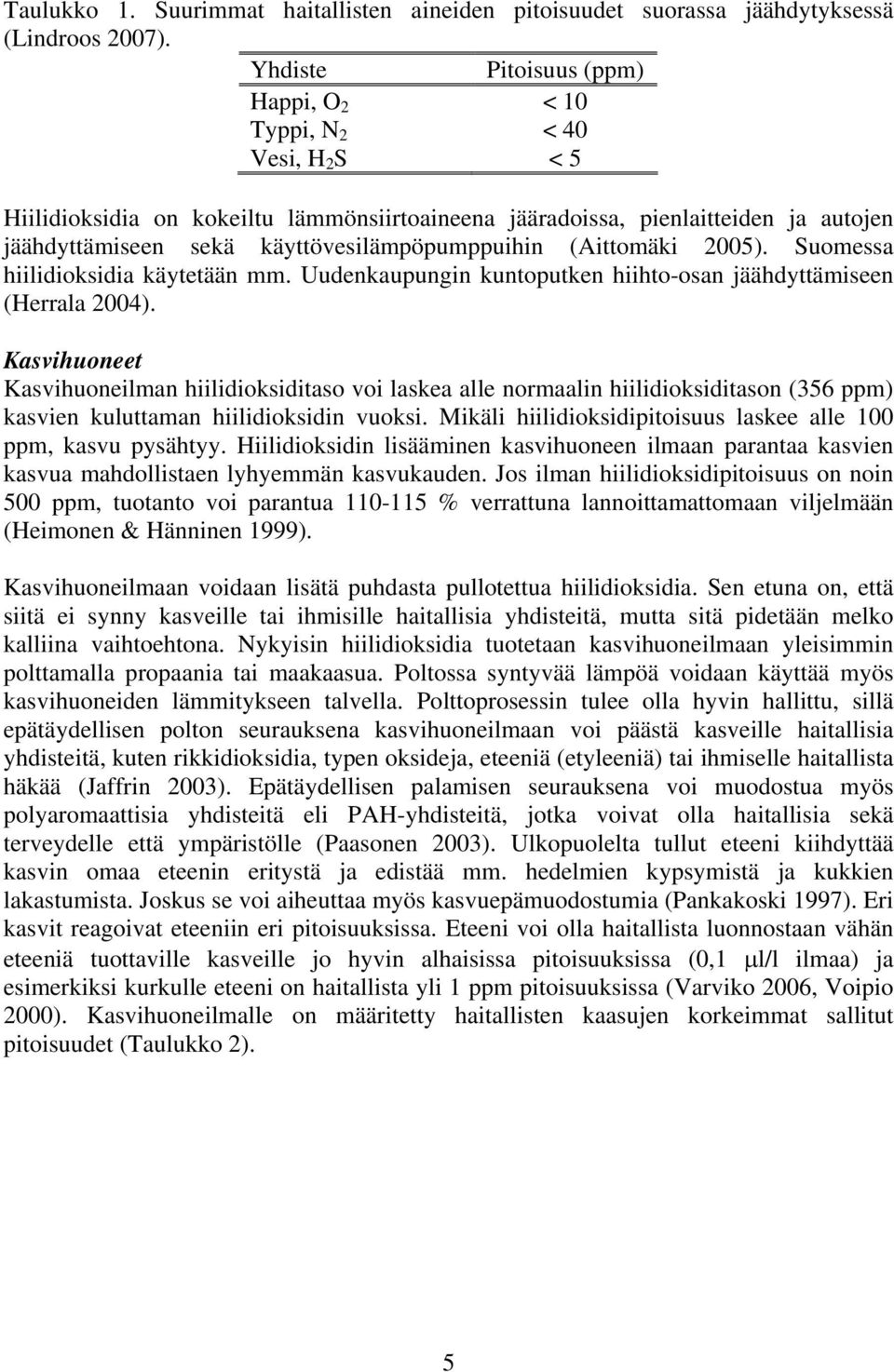 käyttövesilämpöpumppuihin (Aittomäki 2005). Suomessa hiilidioksidia käytetään mm. Uudenkaupungin kuntoputken hiihto-osan jäähdyttämiseen (Herrala 2004).