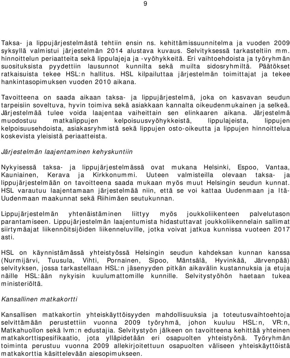 Päätökset ratkaisuista tekee HSL:n hallitus. HSL kilpailuttaa järjestelmän toimittajat ja tekee hankintasopimuksen vuoden 2010 aikana.