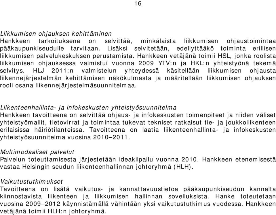 Hankkeen vetäjänä toimii HSL, jonka roolista liikkumisen ohjauksessa valmistui vuonna 2009 YTV:n ja HKL:n yhteistyönä tekemä selvitys.