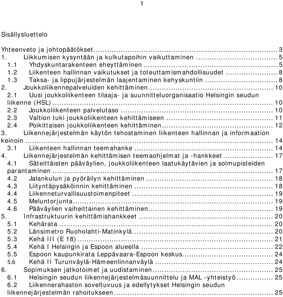 1 Uusi joukkoliikenteen tilaaja- ja suunnitteluorganisaatio Helsingin seudun liikenne (HSL)... 10 2.2 Joukkoliikenteen palvelutaso... 10 2.3 Valtion tuki joukkoliikenteen kehittämiseen... 11 2.