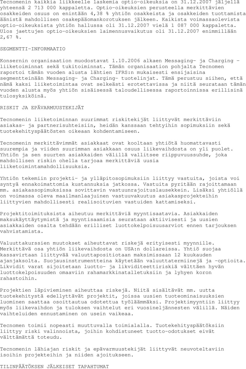 Kaikista voimassaolevista optio-oikeuksista yhtiön hallussa oli 31.12.2007 vielä 1 087 000 kappaletta. Ulos jaettujen optio-oikeuksien laimennusvaikutus oli 31.12.2007 enimmillään 2,67 %.