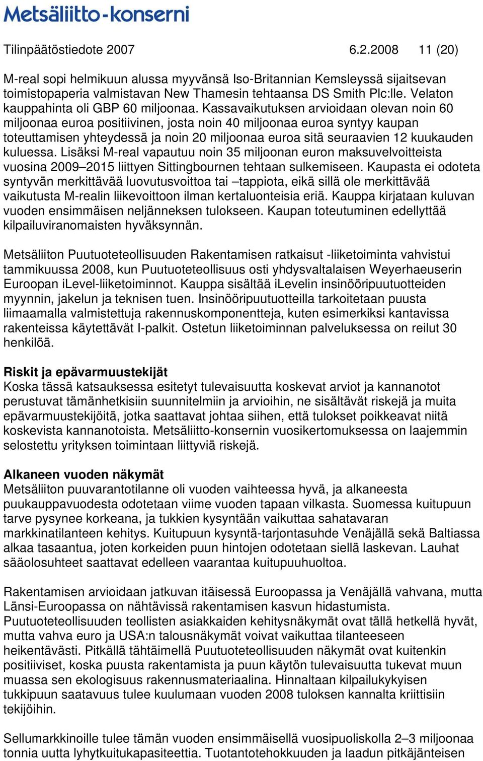 Kassavaikutuksen arvioidaan olevan noin 60 miljoonaa euroa positiivinen, josta noin 40 miljoonaa euroa syntyy kaupan toteuttamisen yhteydessä ja noin 20 miljoonaa euroa sitä seuraavien 12 kuukauden
