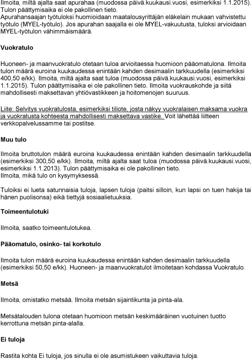 Jos apurahan saajalla ei ole MYEL-vakuutusta, tuloksi arvioidaan MYEL-työtulon vähimmäismäärä. Vuokratulo Huoneen- ja maanvuokratulo otetaan tuloa arvioitaessa huomioon pääomatulona.