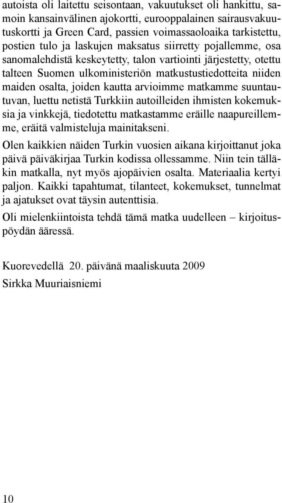 arvioimme matkamme suuntautuvan, luettu netistä Turkkiin autoilleiden ihmisten kokemuksia ja vinkkejä, tiedotettu matkastamme eräille naapureillemme, eräitä valmisteluja mainitakseni.