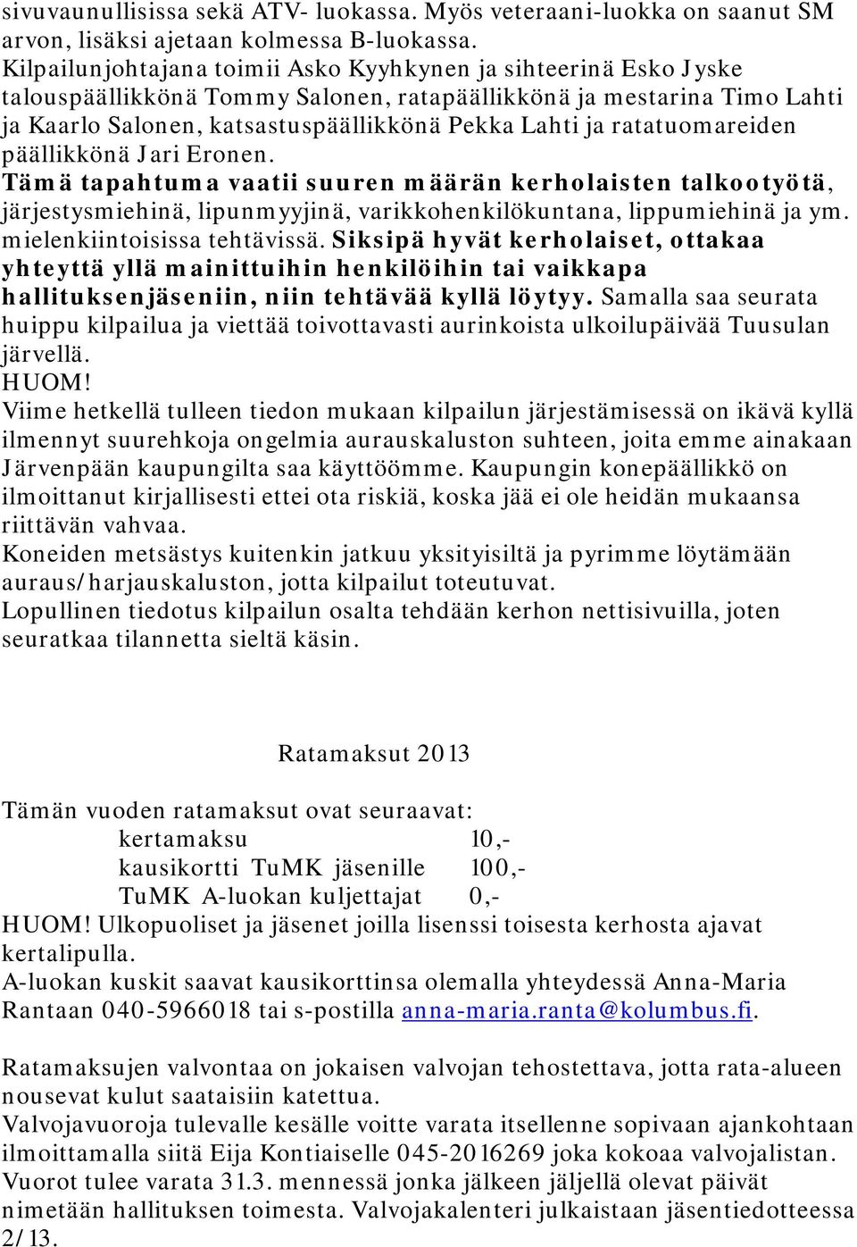 ratatuomareiden päällikkönä Jari Eronen. Tämä tapahtuma vaatii suuren määrän kerholaisten talkootyötä, järjestysmiehinä, lipunmyyjinä, varikkohenkilökuntana, lippumiehinä ja ym.