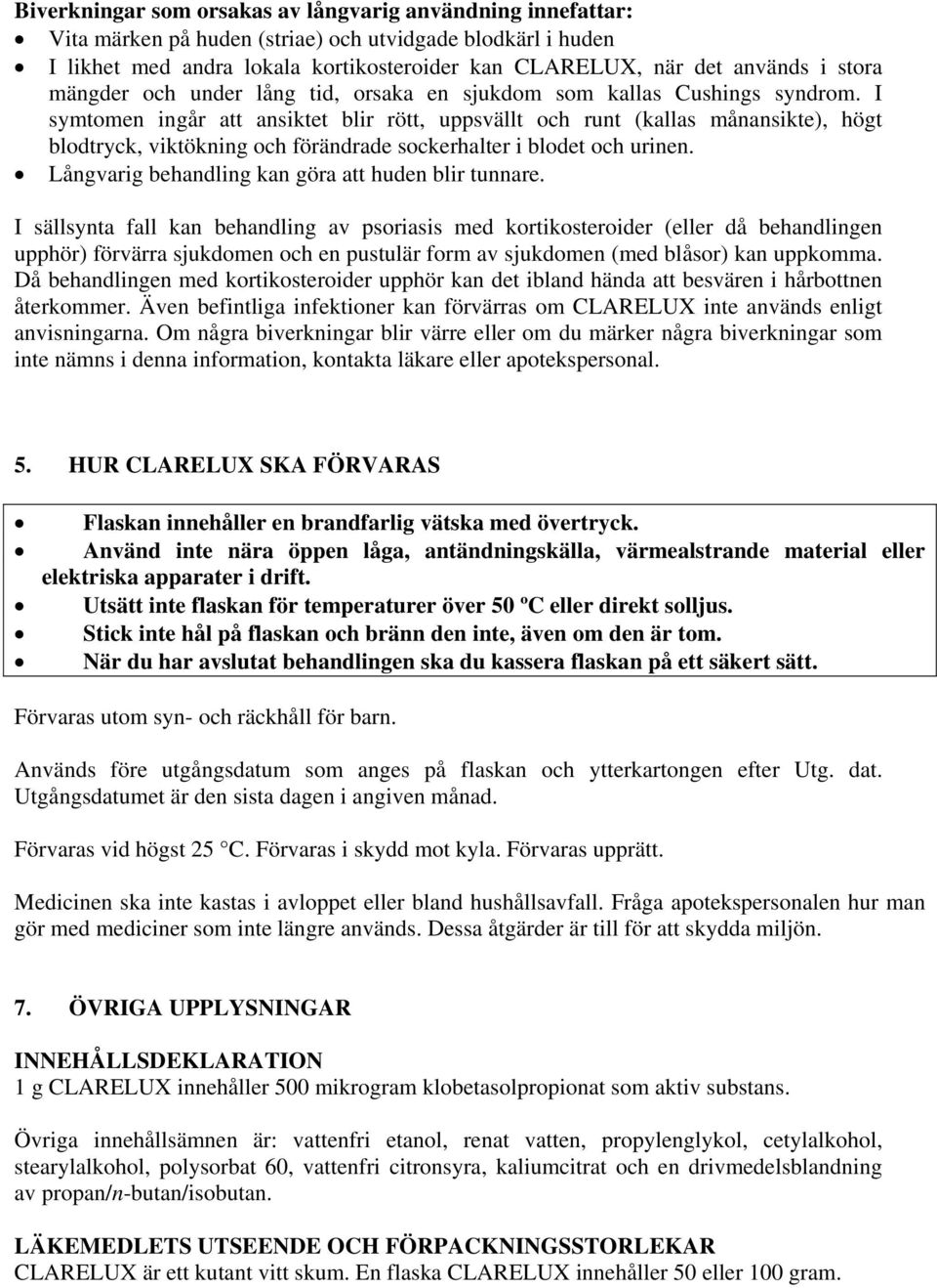 I symtomen ingår att ansiktet blir rött, uppsvällt och runt (kallas månansikte), högt blodtryck, viktökning och förändrade sockerhalter i blodet och urinen.