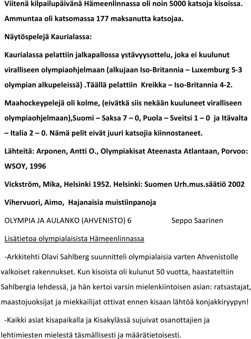 täällä pelattiin Kreikka Iso-Britannia 4-2. Maahockeypelejä oli kolme, (eivätkä siis nekään kuuluneet viralliseen olympiaohjelmaan),suomi Saksa 7 0, Puola Sveitsi 1 0 ja Itävalta Italia 2 0.