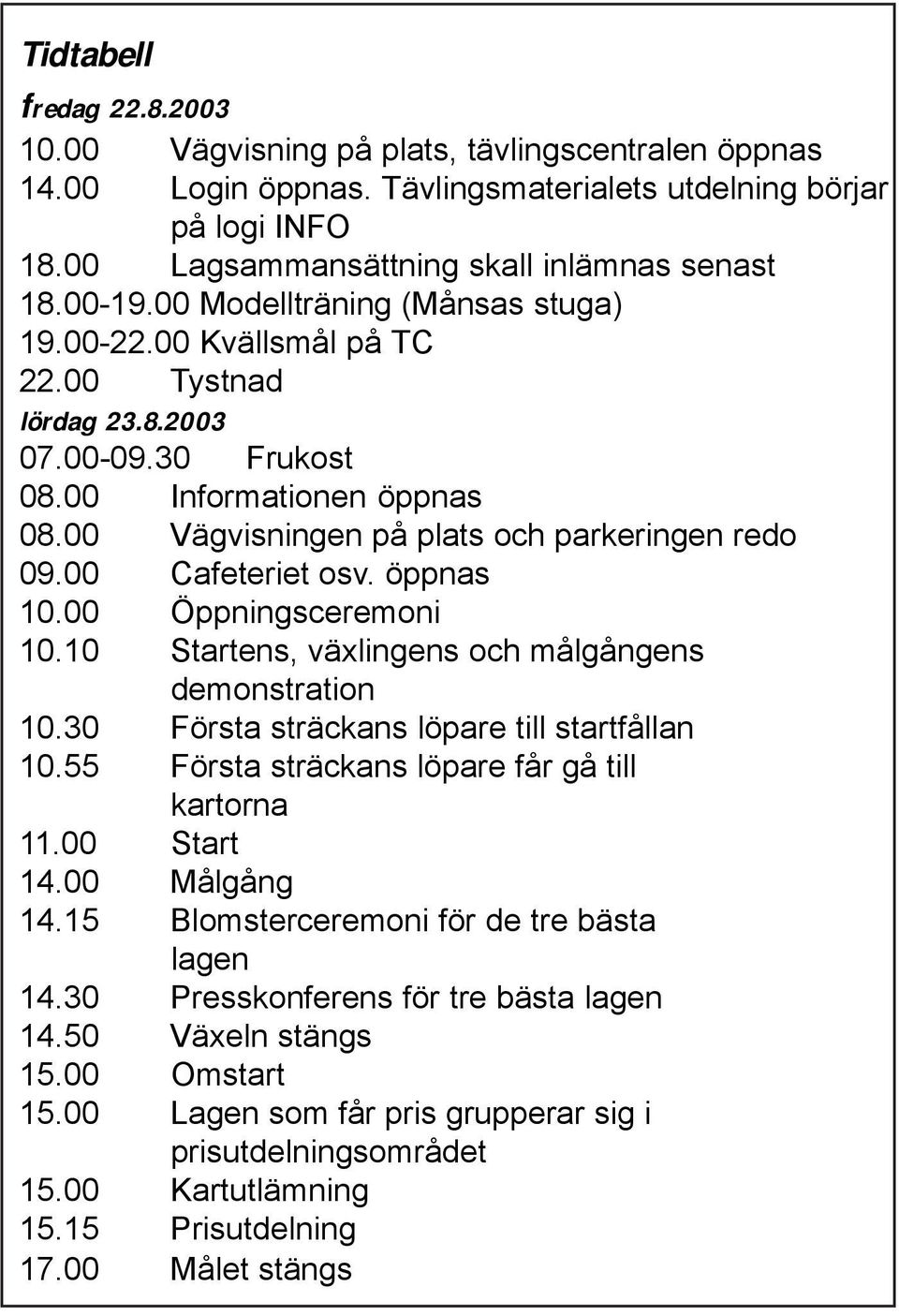 00 Cafeteriet osv. öppnas 10.00 Öppningsceremoni 10.10 Startens, växlingens och målgångens demonstration 10.30 Första sträckans löpare till startfållan 10.