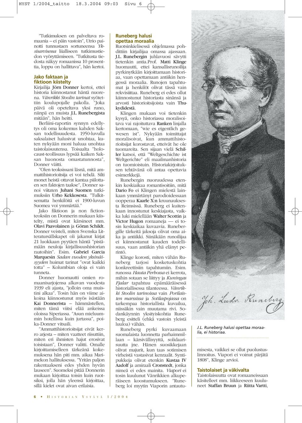 Vänrikki Stoolin tarinat syötettiin koulupojalle pakolla. Joka päivä oli opeteltava yksi runo, niinpä en muista J.L. Runebergista mitään, hän heitti.