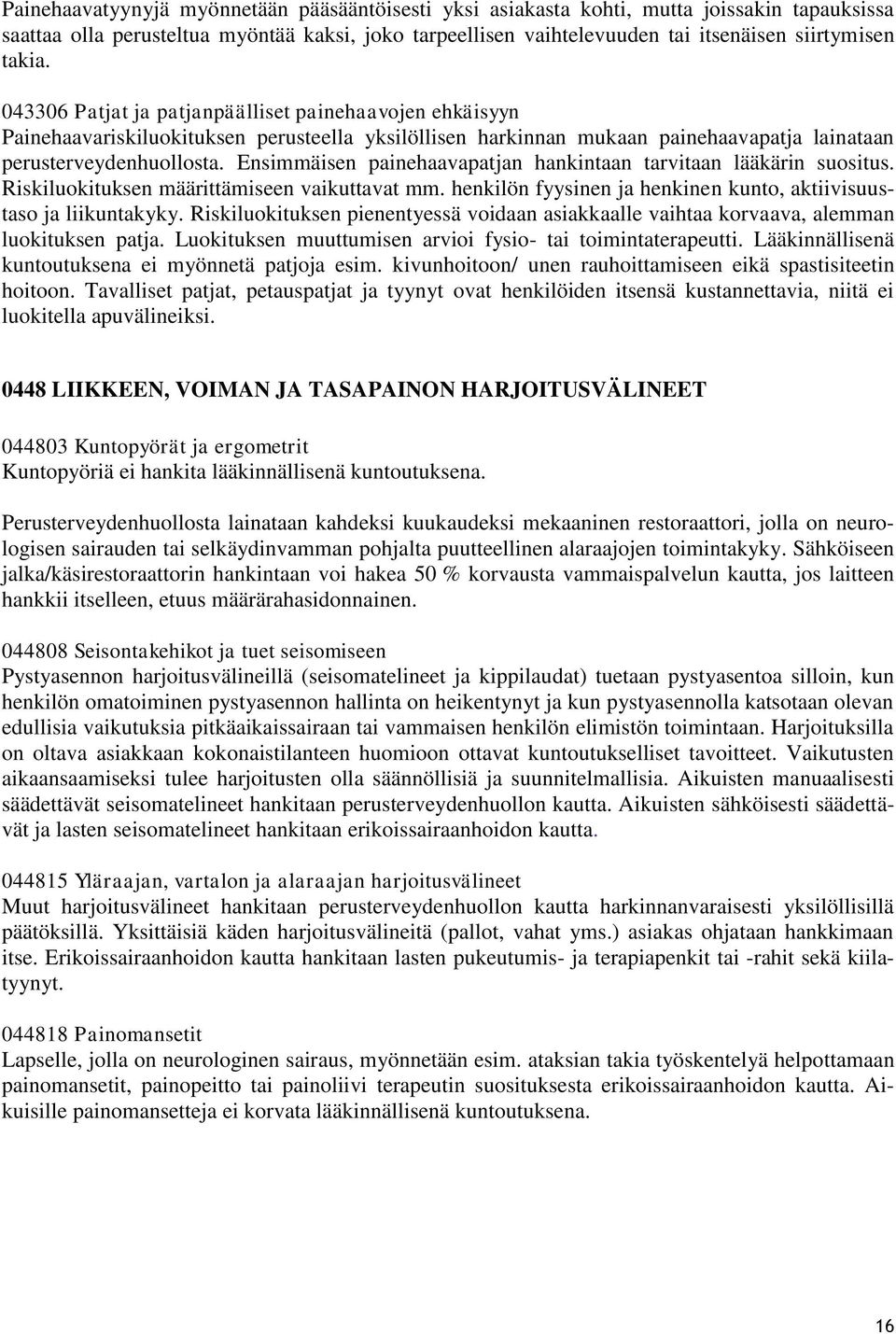 Ensimmäisen painehaavapatjan hankintaan tarvitaan lääkärin suositus. Riskiluokituksen määrittämiseen vaikuttavat mm. henkilön fyysinen ja henkinen kunto, aktiivisuustaso ja liikuntakyky.