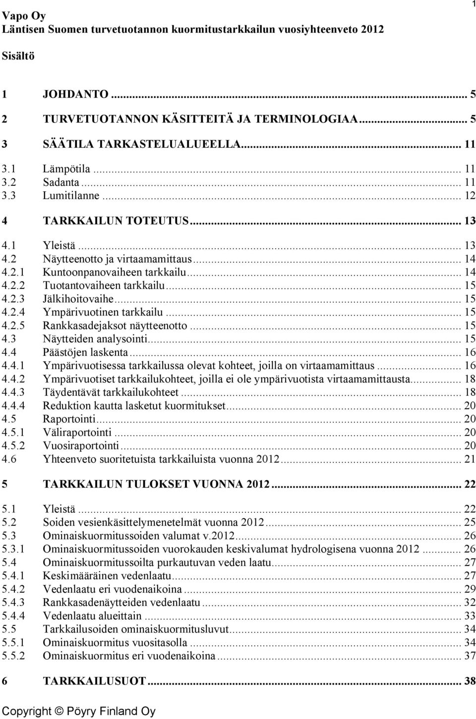 .. 15 4.2.3 Jälkihoitovaihe... 15 4.2.4 Ympärivuotinen tarkkailu... 15 4.2.5 Rankkasadejaksot näytteenotto... 15 4.3 Näytteiden analysointi... 15 4.4 Päästöjen laskenta... 16 4.4.1 Ympärivuotisessa tarkkailussa olevat kohteet, joilla on virtaamamittaus.