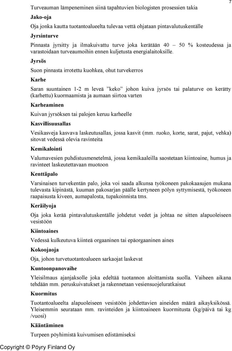 Jyrsös Suon pinnasta irrotettu kuohkea, ohut turvekerros Karhe Saran suuntainen 1-2 m leveä keko johon kuiva jyrsös tai palaturve on kerätty (karhettu) kuormaamista ja aumaan siirtoa varten