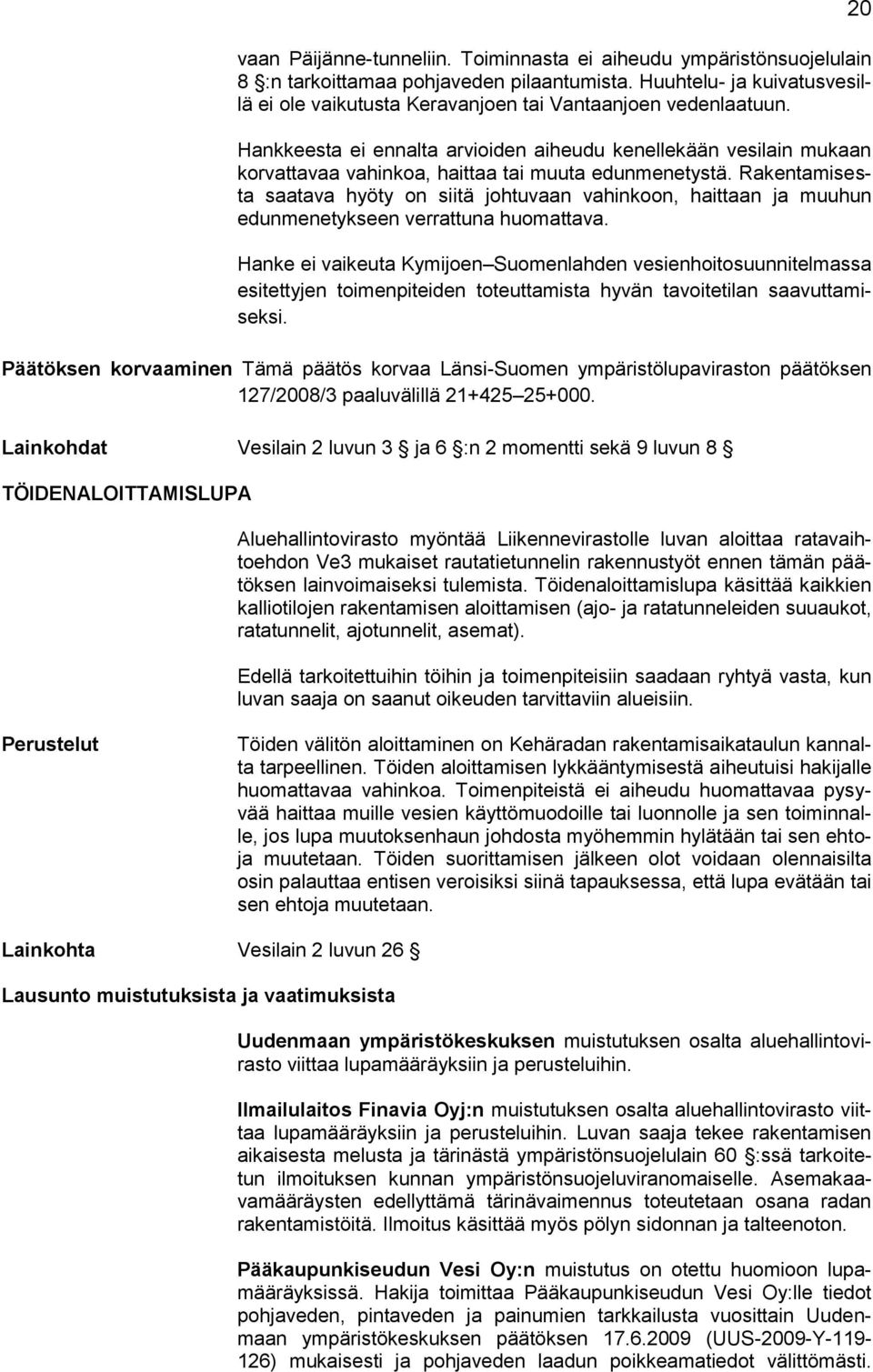 Hankkeesta ei ennalta arvioiden aiheudu kenellekään vesilain mukaan korvattavaa vahinkoa, haittaa tai muuta edunmenetystä.