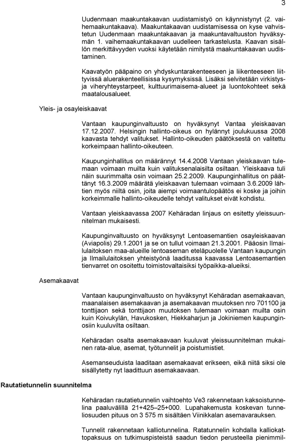 Kaavan sisällön merkittävyyden vuoksi käytetään nimitystä maakuntakaavan uudistaminen. Kaavatyön pääpaino on yhdyskuntarakenteeseen ja liikenteeseen liittyvissä aluerakenteellisissa kysymyksissä.