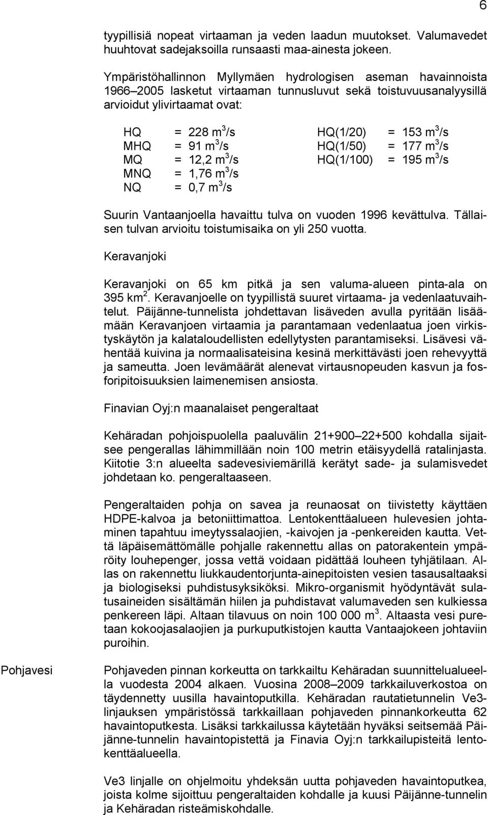 MHQ = 91 m 3 /s HQ(1/50) = 177 m 3 /s MQ = 12,2 m 3 /s HQ(1/100) = 195 m 3 /s MNQ = 1,76 m 3 /s NQ = 0,7 m 3 /s Suurin Vantaanjoella havaittu tulva on vuoden 1996 kevättulva.