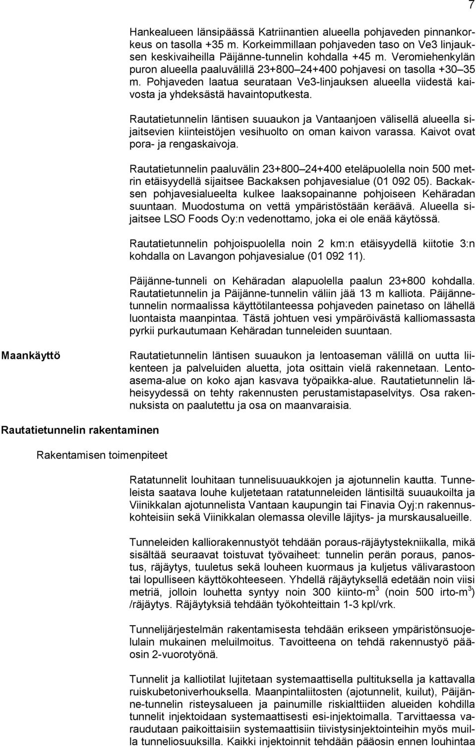 Rautatietunnelin läntisen suuaukon ja Vantaanjoen välisellä alueella sijaitsevien kiinteistöjen vesihuolto on oman kaivon varassa. Kaivot ovat pora- ja rengaskaivoja.