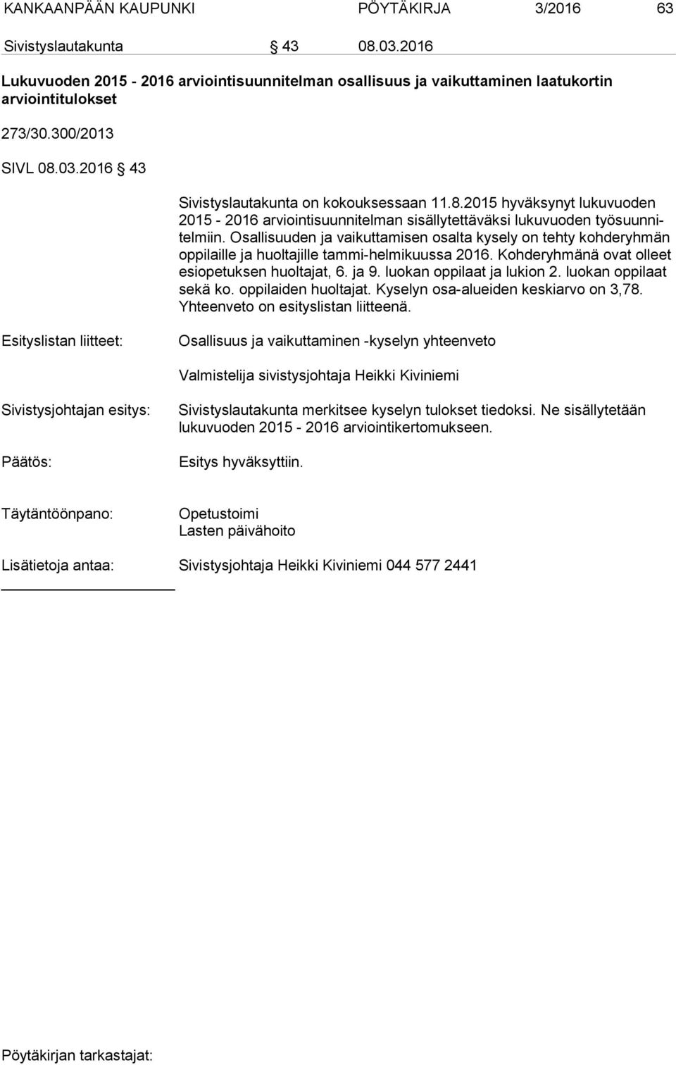 Osallisuuden ja vaikuttamisen osalta kysely on tehty kohderyhmän oppilaille ja huoltajille tammi-helmikuussa 2016. Kohderyhmänä ovat olleet esiopetuksen huoltajat, 6. ja 9.