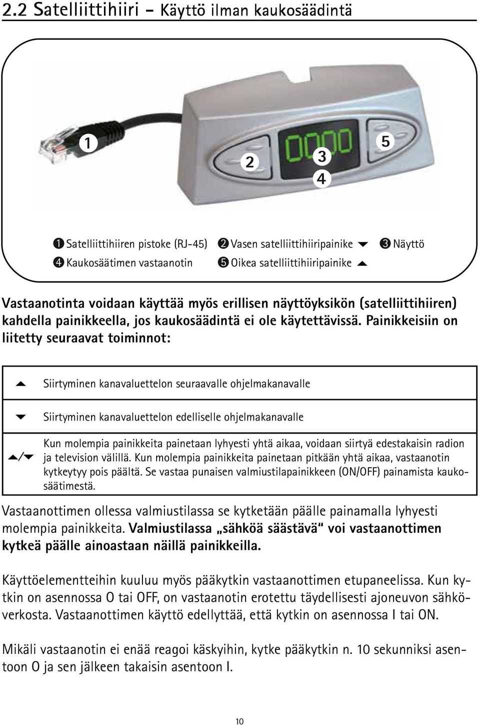 Painikkeisiin on liitetty seuraavat toiminnot: Siirtyminen kanavaluettelon seuraavalle ohjelmakanavalle Siirtyminen kanavaluettelon edelliselle ohjelmakanavalle Kun molempia painikkeita painetaan