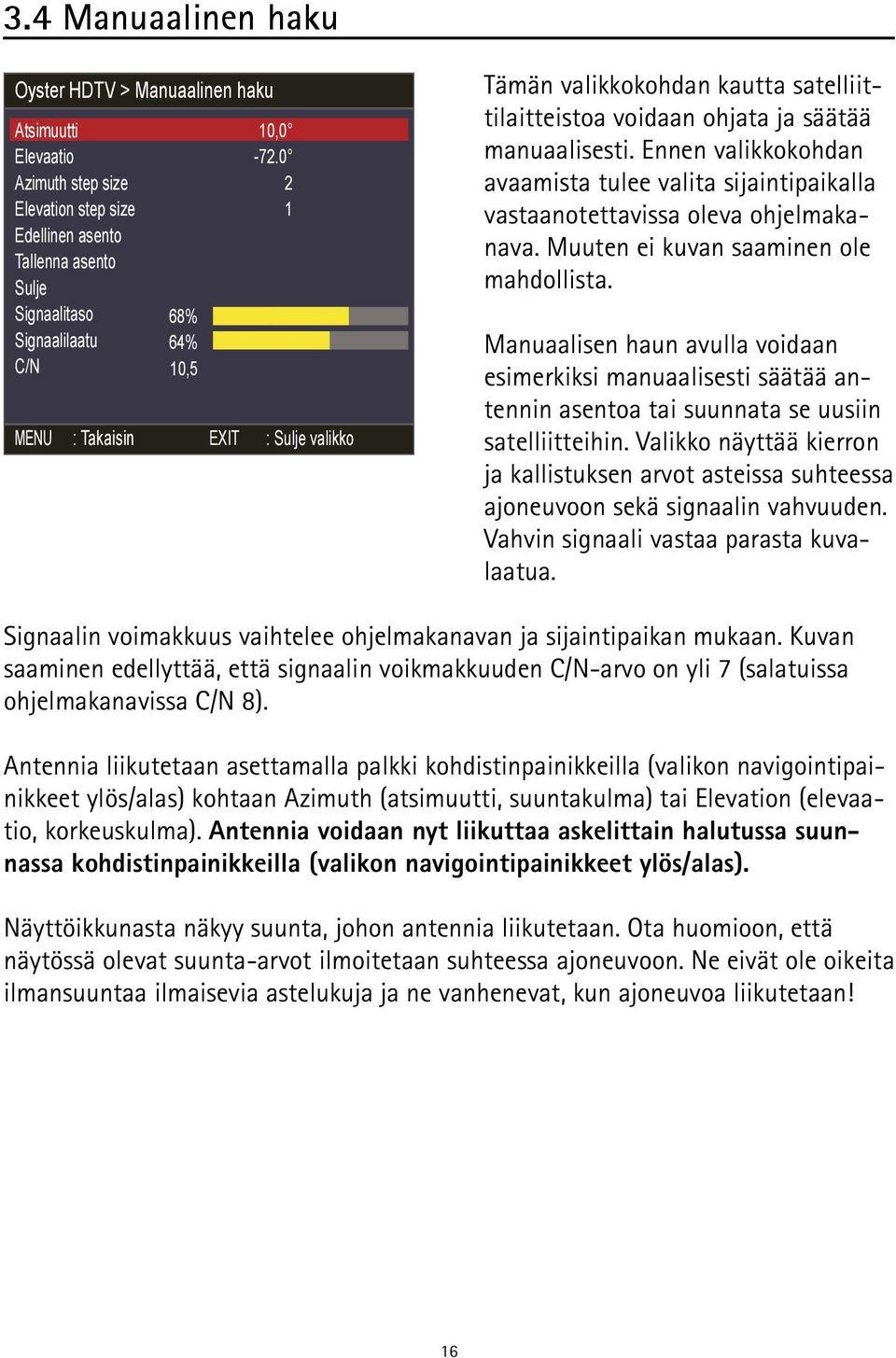 Ennen valikkokohdan avaamista tulee valita sijaintipaikalla vastaanotettavissa oleva ohjelmakanava. Muuten ei kuvan saaminen ole mahdollista.