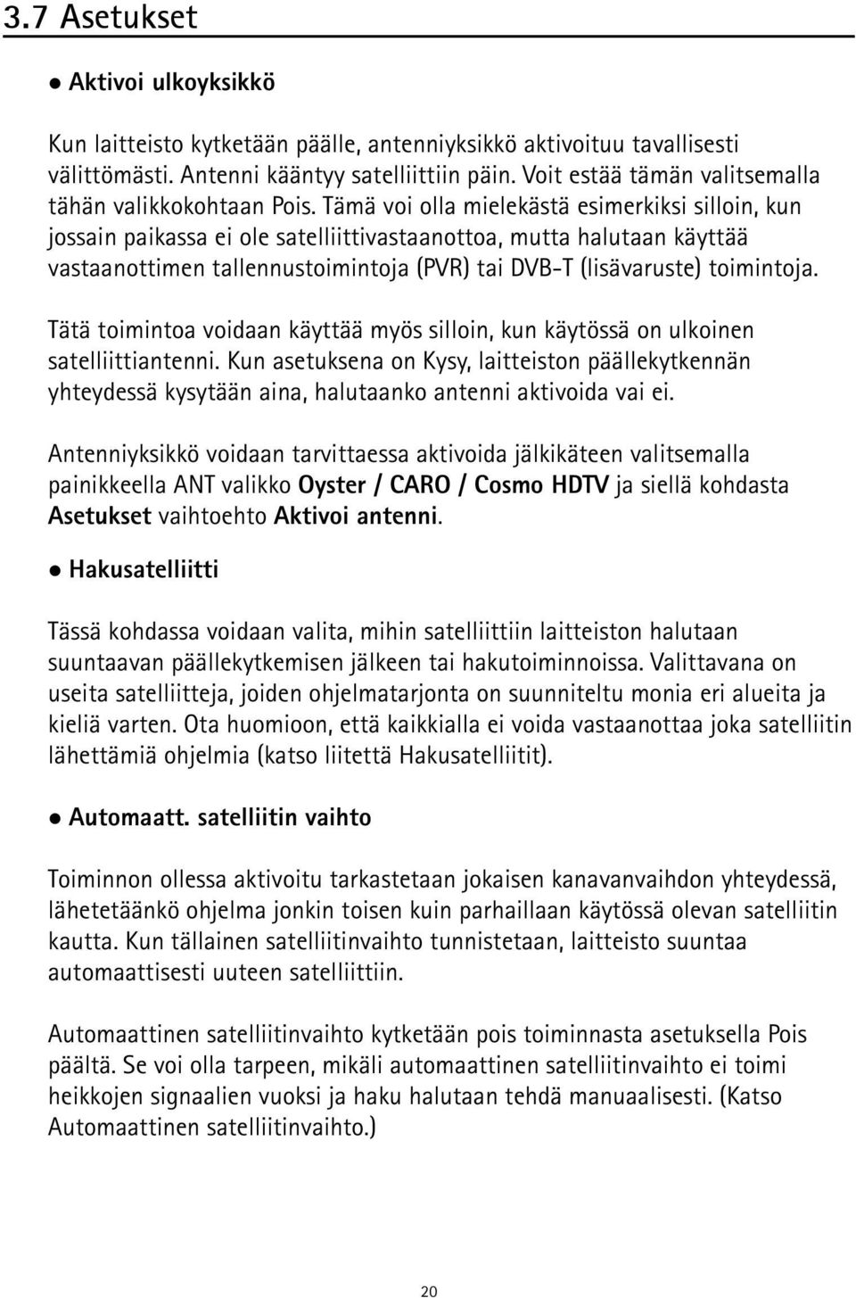 Tämä voi olla mielekästä esimerkiksi silloin, kun jossain paikassa ei ole satelliittivastaanottoa, mutta halutaan käyttää vastaanottimen tallennustoimintoja (PVR) tai DVB-T (lisävaruste) toimintoja.