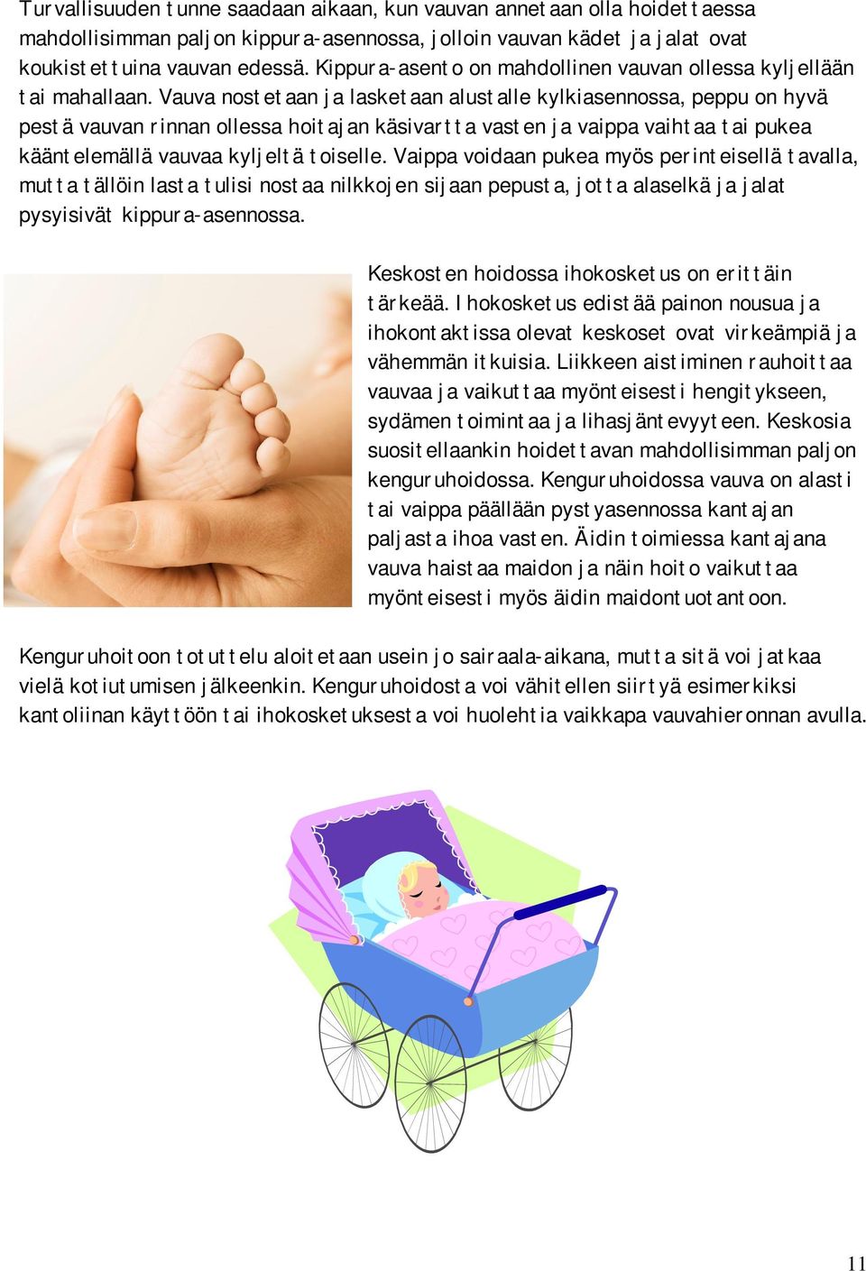 Vauva nostetaan ja lasketaan alustalle kylkiasennossa, peppu on hyvä pestä vauvan rinnan ollessa hoitajan käsivartta vasten ja vaippa vaihtaa tai pukea kääntelemällä vauvaa kyljeltä toiselle.