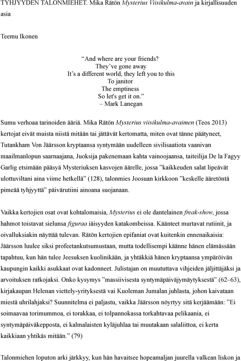 Mika Rätön Mysterius viisikulma-avaimen (Teos 2013) kertojat eivät muista niistä mitään tai jättävät kertomatta, miten ovat tänne päätyneet, Tutankham Von Jäärsson kryptaansa syntymään uudelleen