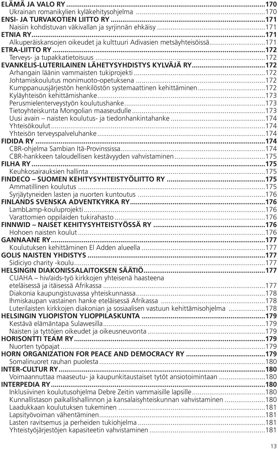 ..172 Arhangain läänin vammaisten tukiprojekti...172 Johtamiskoulutus monimuoto-opetuksena...172 Kumppanuusjärjestön henkilöstön systemaattinen kehittäminen...172 Kyläyhteisön kehittämishanke.