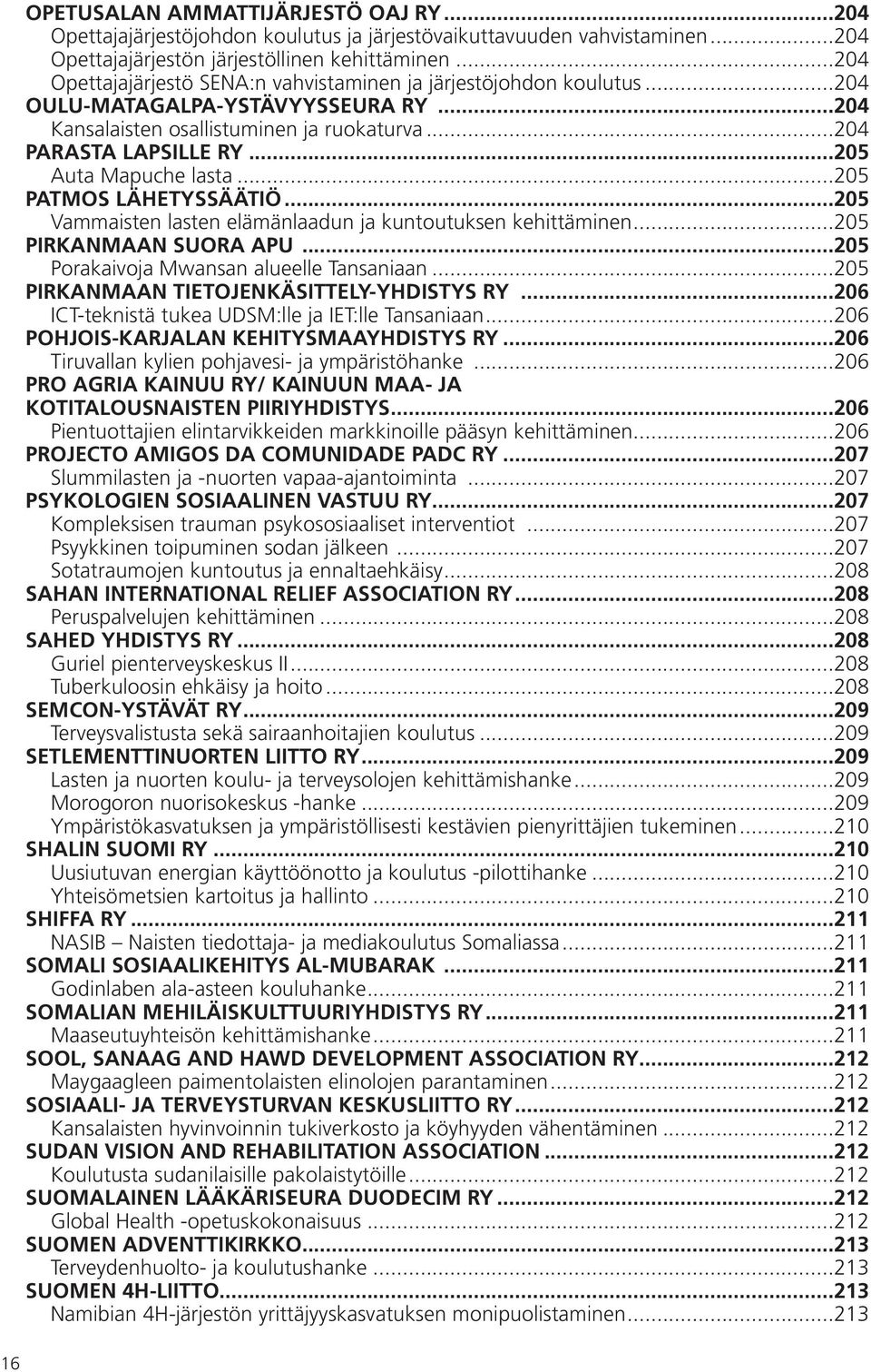 ..205 Auta Mapuche lasta...205 PATMOS LÄHETYSSÄÄTIÖ...205 Vammaisten lasten elämänlaadun ja kuntoutuksen kehittäminen...205 PIRKANMAAN SUORA APU...205 Porakaivoja Mwansan alueelle Tansaniaan.