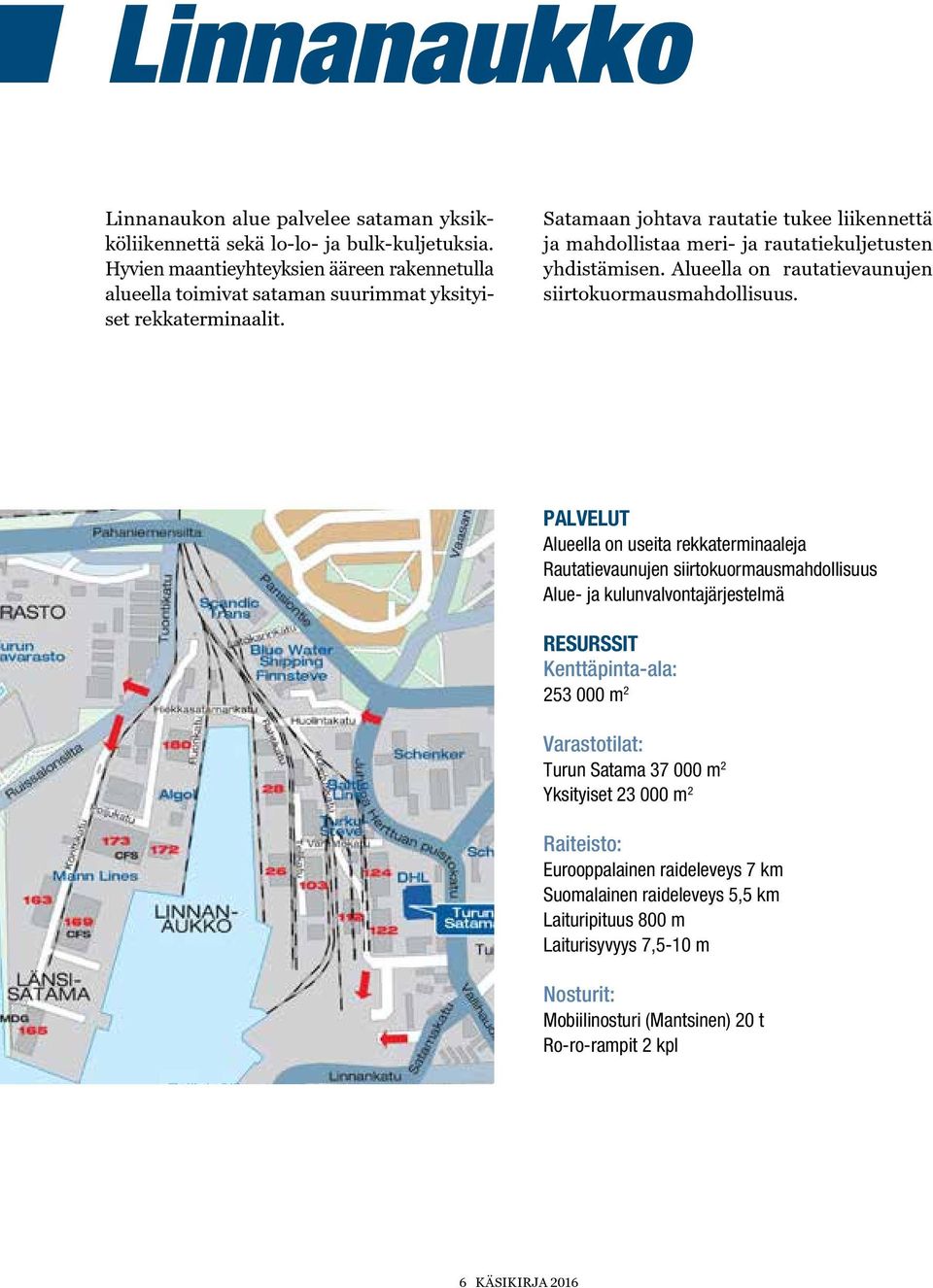 Satamaan johtava rautatie tukee liikennettä ja mahdollistaa meri- ja rautatiekuljetusten yhdistämisen. Alueella on rautatievaunujen siirtokuormausmahdollisuus.