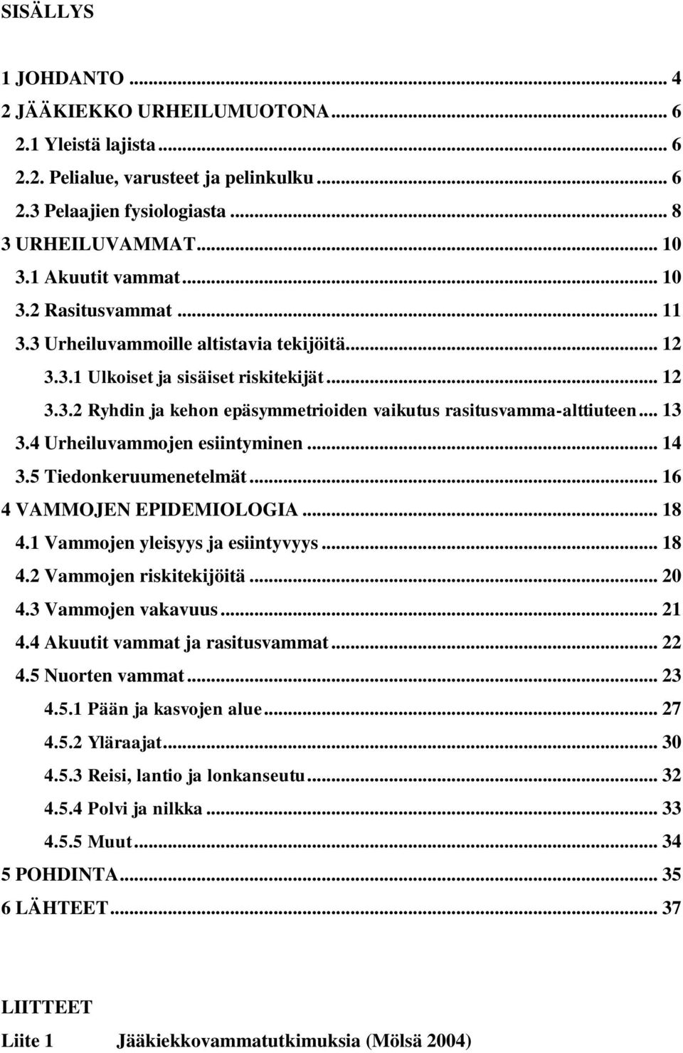 .. 13 3.4 Urheiluvammojen esiintyminen... 14 3.5 Tiedonkeruumenetelmät... 16 4 VAMMOJEN EPIDEMIOLOGIA... 18 4.1 Vammojen yleisyys ja esiintyvyys... 18 4.2 Vammojen riskitekijöitä... 20 4.