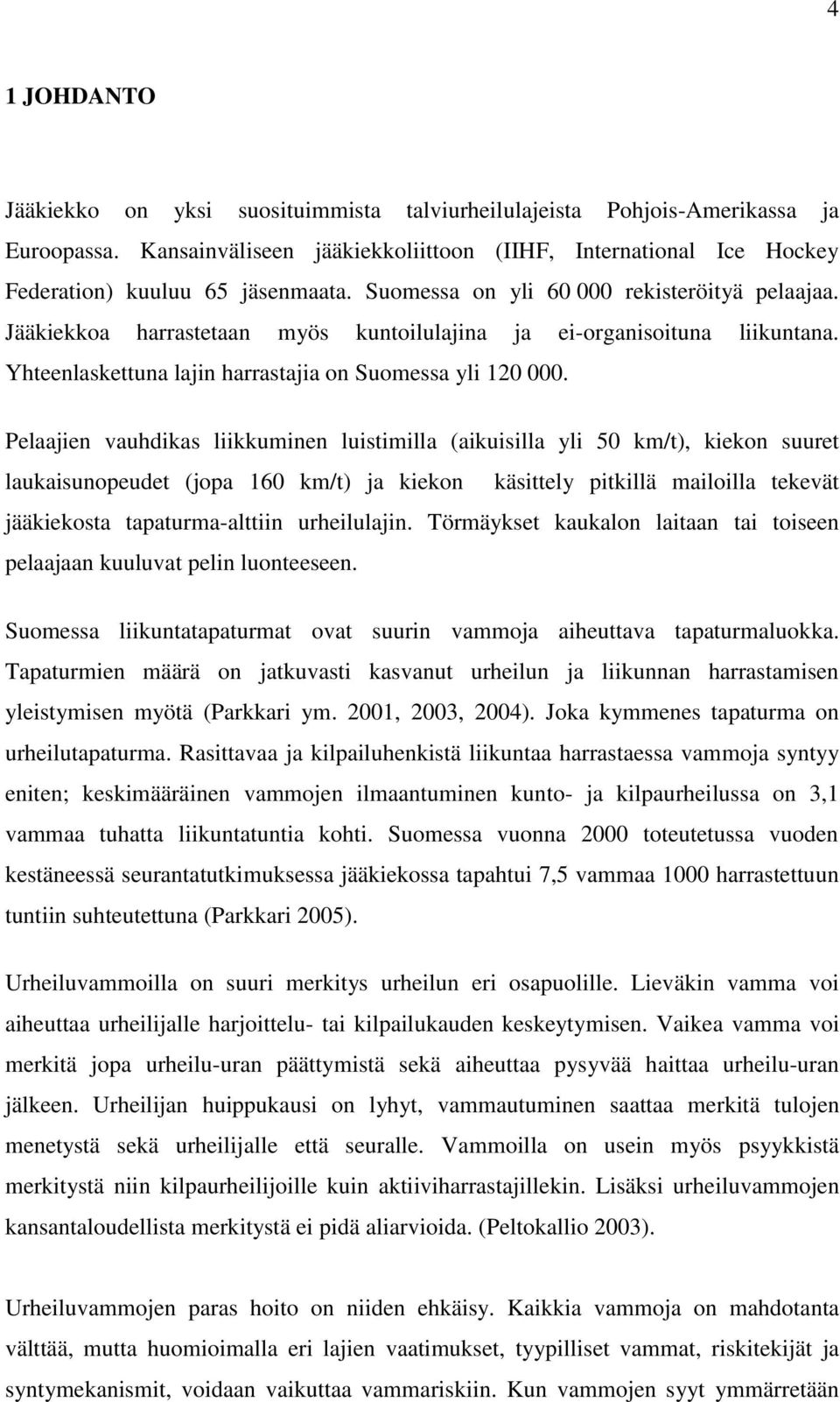 Pelaajien vauhdikas liikkuminen luistimilla (aikuisilla yli 50 km/t), kiekon suuret laukaisunopeudet (jopa 160 km/t) ja kiekon käsittely pitkillä mailoilla tekevät jääkiekosta tapaturma-alttiin