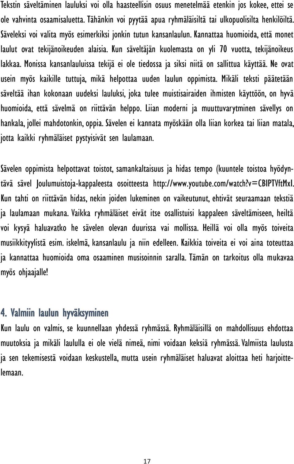 Monissa kansanlauluissa tekijä ei ole tiedossa ja siksi niitä on sallittua käyttää. Ne ovat usein myös kaikille tuttuja, mikä helpottaa uuden laulun oppimista.