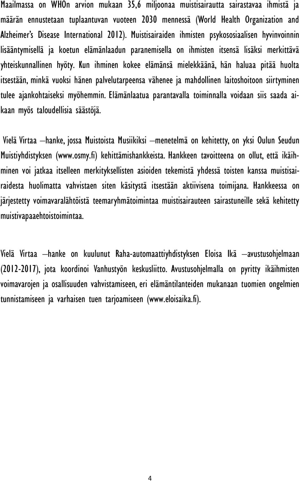 Kun ihminen kokee elämänsä mielekkäänä, hän haluaa pitää huolta itsestään, minkä vuoksi hänen palvelutarpeensa vähenee ja mahdollinen laitoshoitoon siirtyminen tulee ajankohtaiseksi myöhemmin.