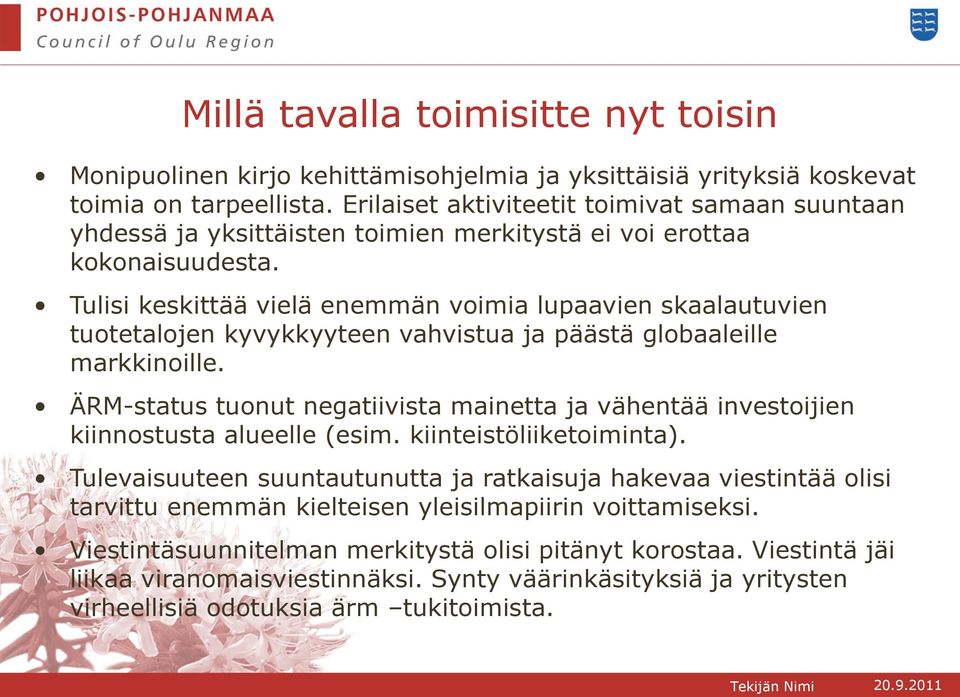 Tulisi keskittää vielä enemmän voimia lupaavien skaalautuvien tuotetalojen kyvykkyyteen vahvistua ja päästä globaaleille markkinoille.